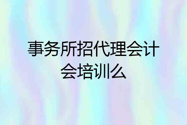事务所招代理会计会培训么