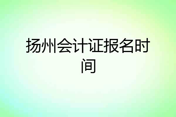 扬州会计证报名时间