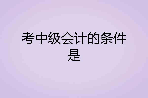 考中级会计的条件是