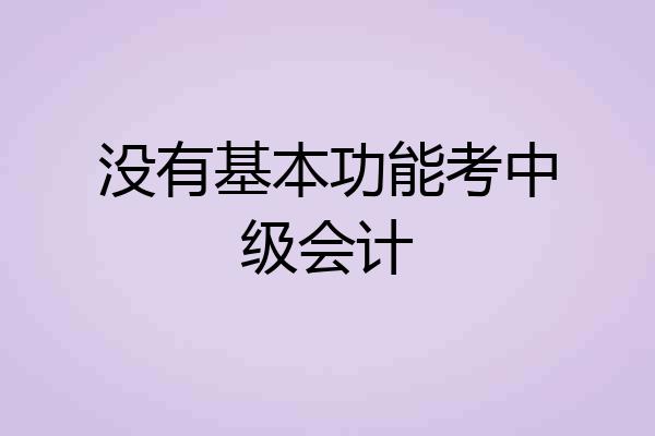 没有基本功能考中级会计