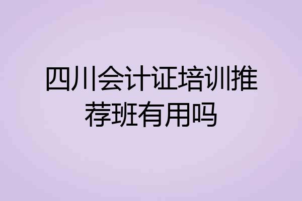四川会计证培训推荐班有用吗