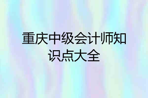重庆中级会计师知识点大全