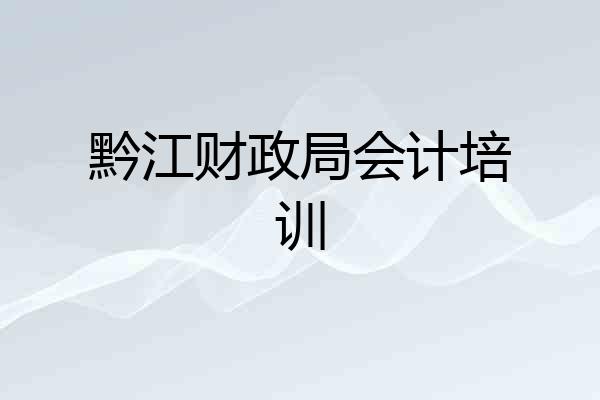 黔江财政局会计培训