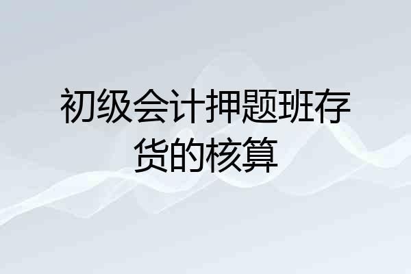 初级会计押题班存货的核算