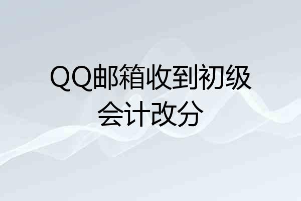 QQ邮箱收到初级会计改分
