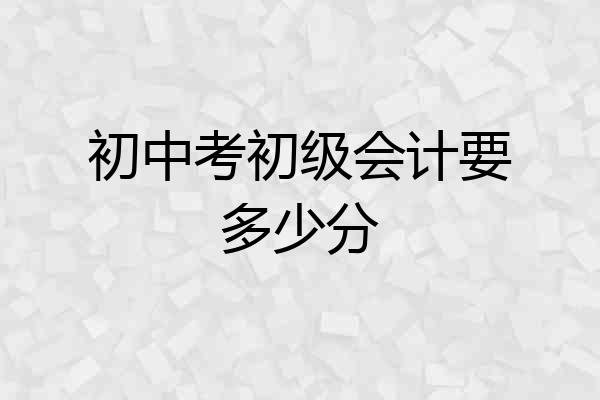 初中考初级会计要多少分