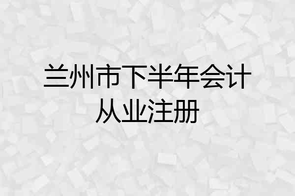 兰州市下半年会计从业注册