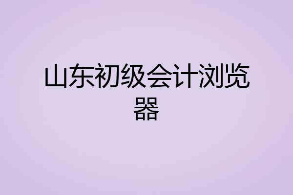 山东初级会计浏览器