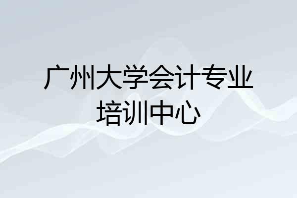广州大学会计专业培训中心