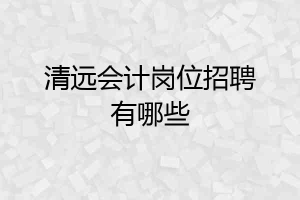 清远会计岗位招聘有哪些