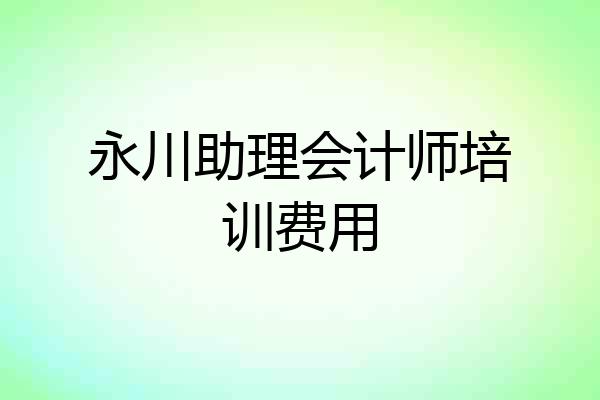 永川助理会计师培训费用