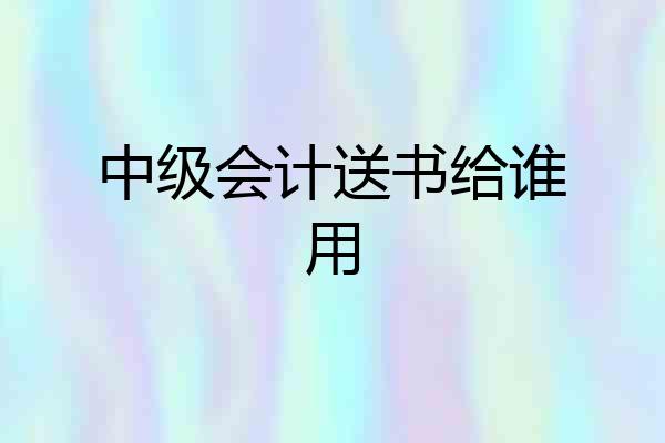 中级会计送书给谁用