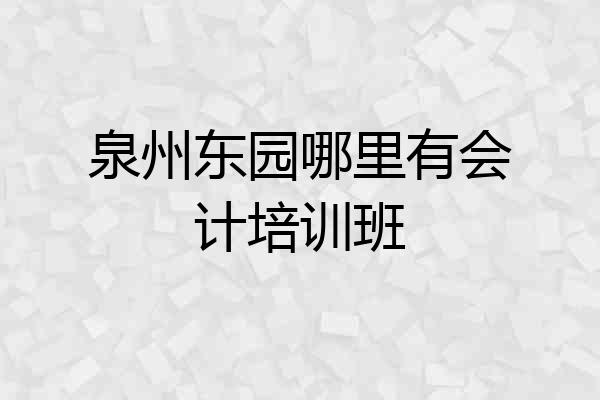 泉州东园哪里有会计培训班