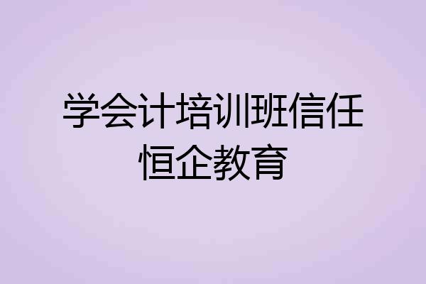 学会计培训班信任恒企教育