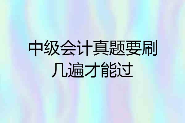 中级会计真题要刷几遍才能过