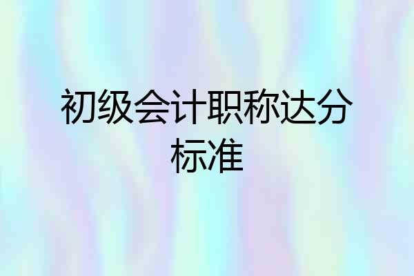 初级会计职称达分标准