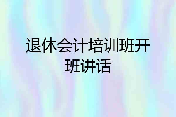 退休会计培训班开班讲话