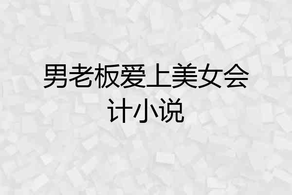 男老板爱上美女会计小说