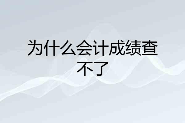 为什么会计成绩查不了