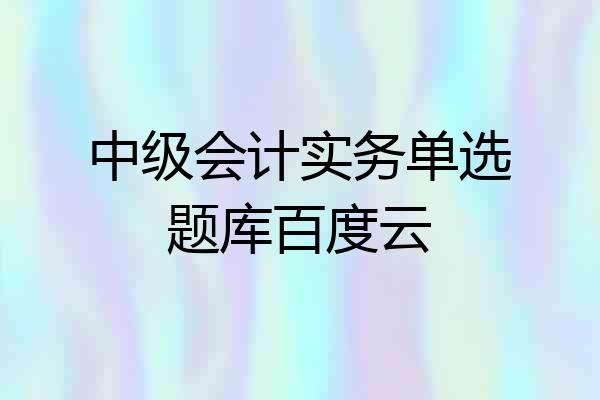 中级会计实务单选题库百度云