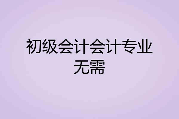 初级会计会计专业无需