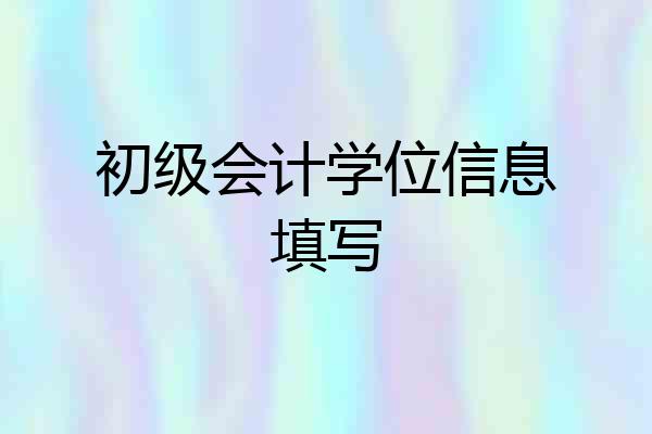 初级会计学位信息填写