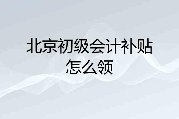 北京初级会计补贴怎么领