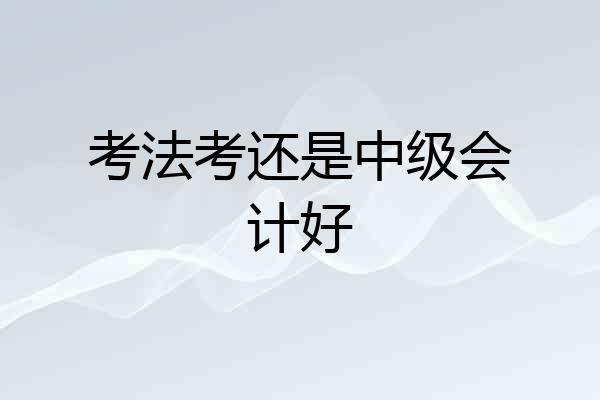 考法考还是中级会计好