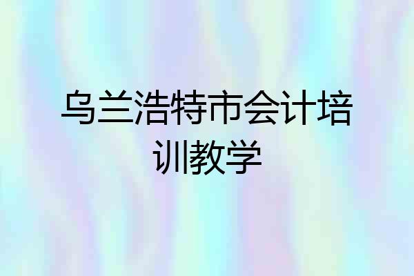 乌兰浩特市会计培训教学