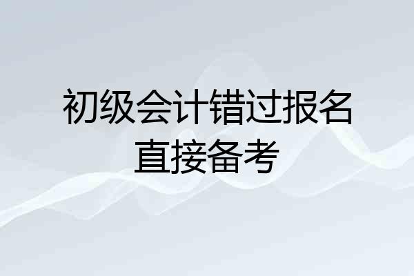 初级会计错过报名直接备考