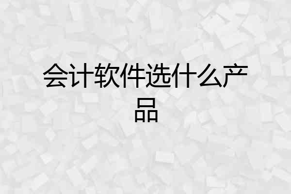 会计软件选什么产品