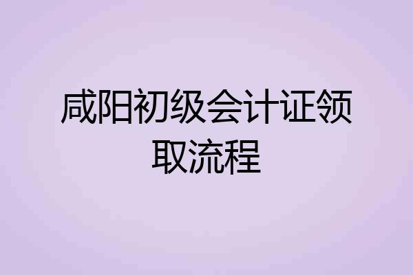 咸阳初级会计证领取流程