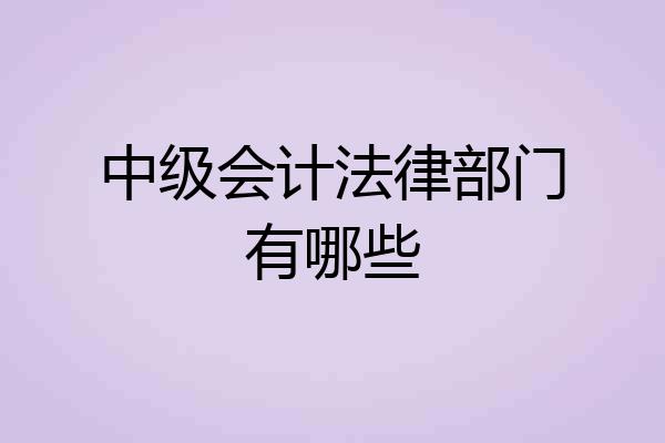 中级会计法律部门有哪些