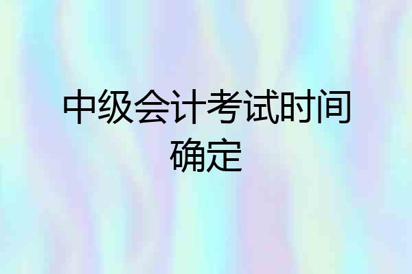中级会计考试时间确定