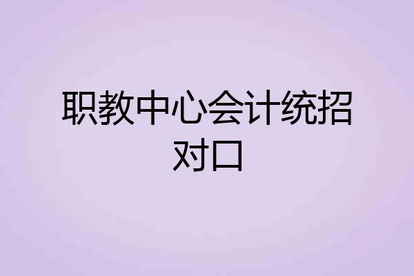 职教中心会计统招对口