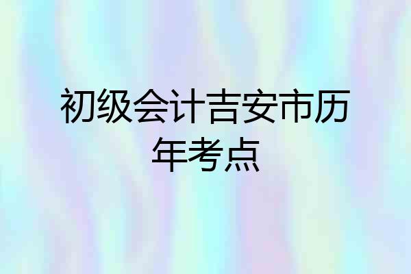 初级会计吉安市历年考点