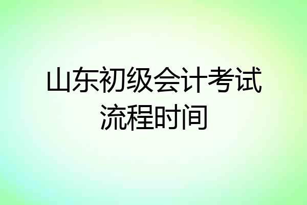 山东初级会计考试流程时间