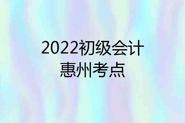 2022初级会计惠州考点