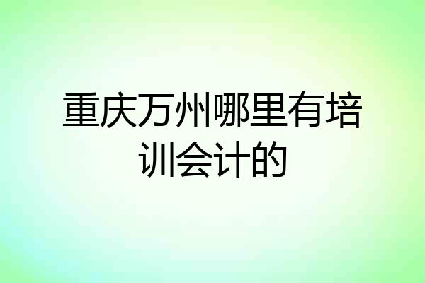 重庆万州哪里有培训会计的