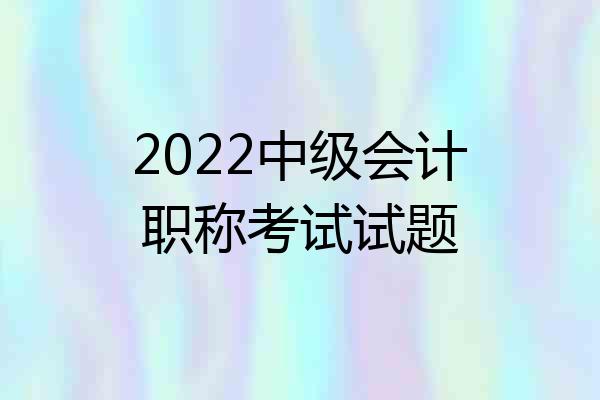 2022中级会计职称考试试题