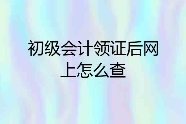 初级会计领证后网上怎么查