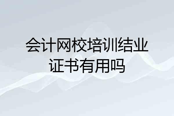 会计网校培训结业证书有用吗