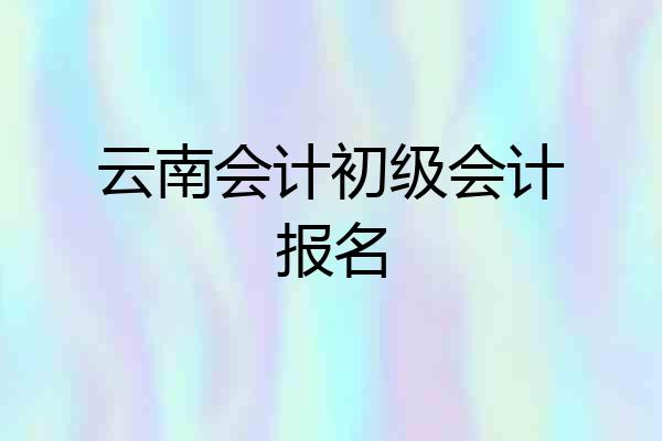 云南会计初级会计报名
