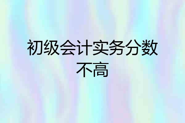 初级会计实务分数不高