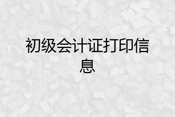 初级会计证打印信息