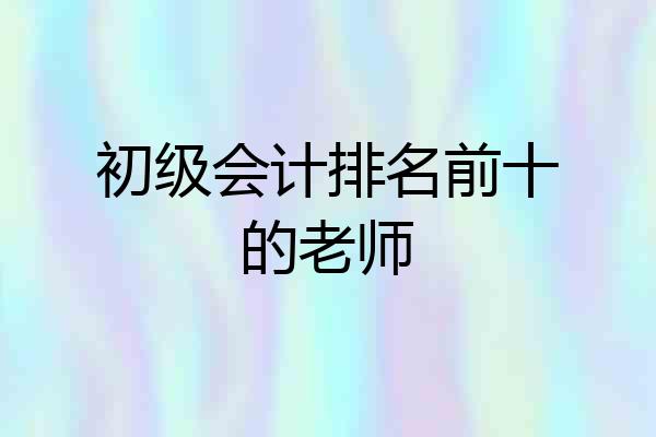 初级会计排名前十的老师
