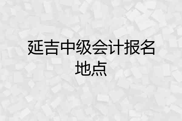 延吉中级会计报名地点