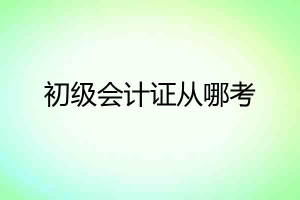 初级会计证从哪考