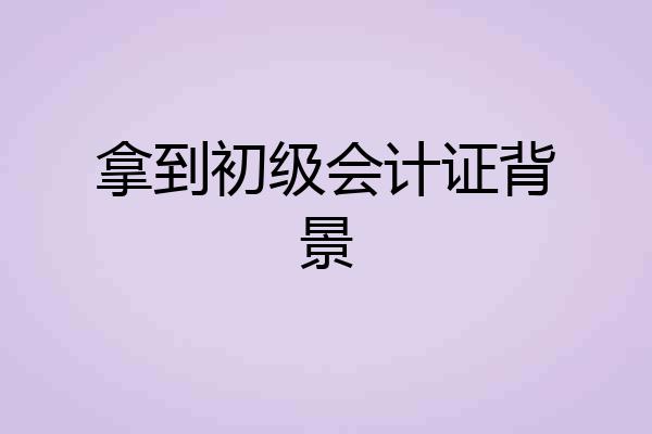 拿到初级会计证背景