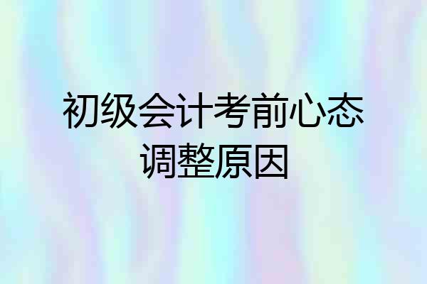 初级会计考前心态调整原因